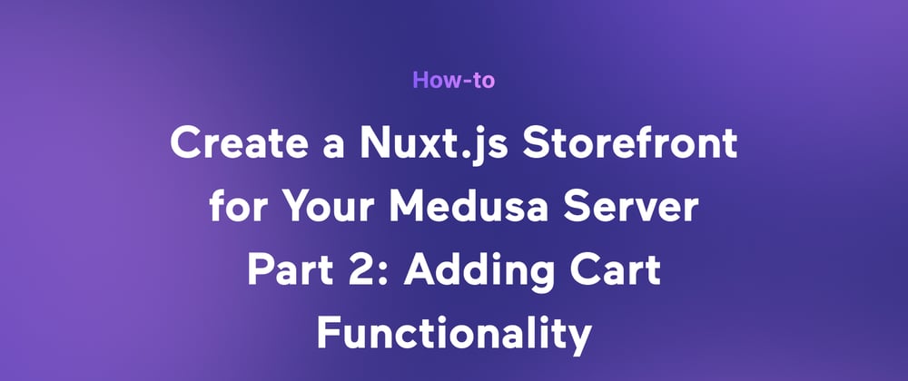Cover image for How to Create a Nuxt.js Ecommerce Storefront from Scratch Using Medusa Part 2: Adding Cart Functionality