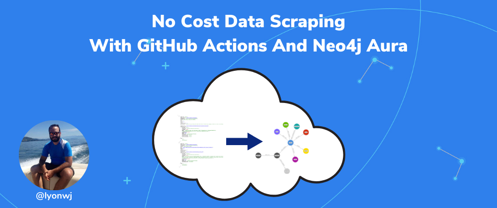 Cover image for No Cost Data Scraping With GitHub Actions And Neo4j Aura