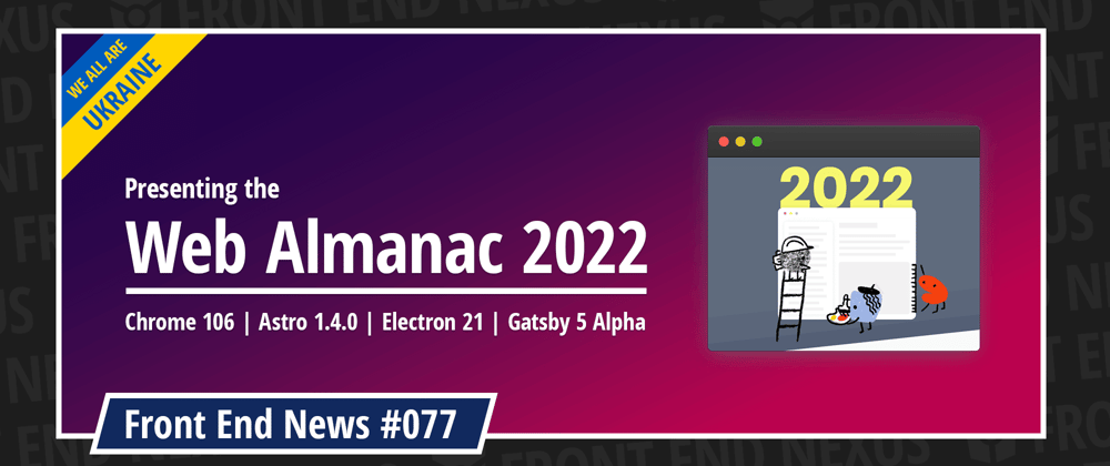 Cover image for Web Almanac 2022, Chrome 106, Astro 1.4.0, Electron 21, Gatsby 5 Alpha, and more | Front End News #077