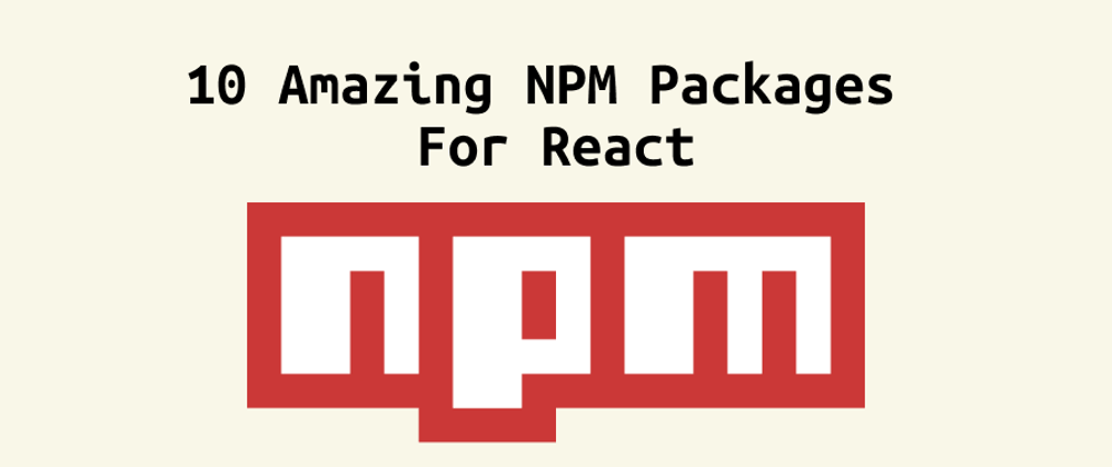 Cover image for You Need to Try These 10 NPM Packages as a React Developer