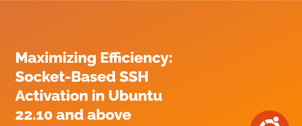 Cover image for Maximizing Efficiency: Socket-Based SSH Activation in Ubuntu 22.10 and above