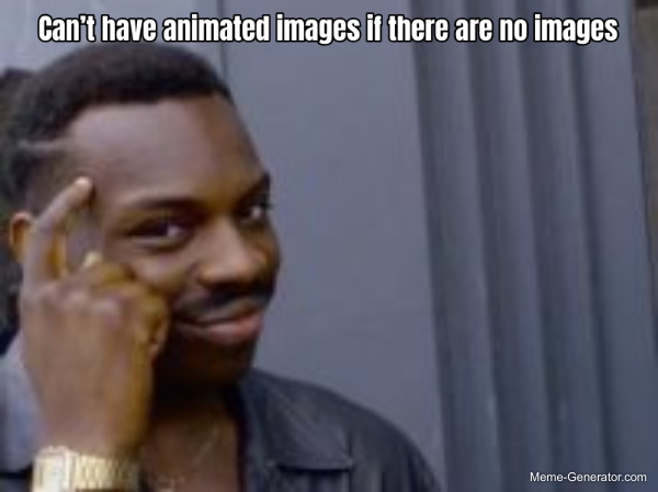 Can’t have animated images if there are no images meme.