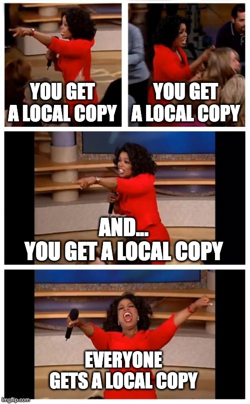 Oprah saying "You get a local copy. You get a local copy. And... you get a local copy. Everyone gets a local copy!!!"
